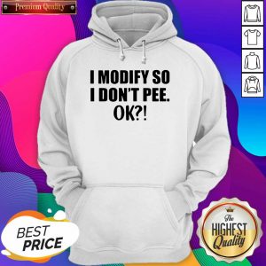 I Modify So I Don’t Pee Ok Hoodie- Design By Sheenytee.com