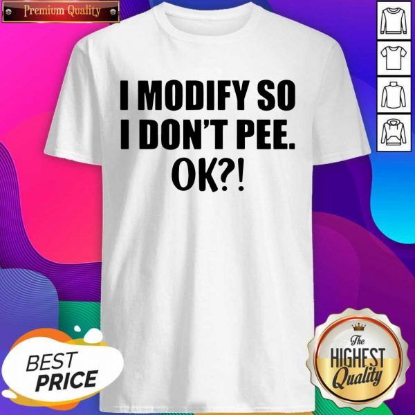 I Modify So I Don’t Pee Ok Shirt- Design By Sheenytee.com