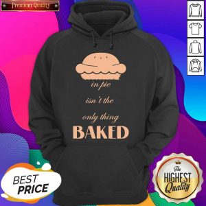 In Pie Isn’t The Only Thing Baked Hoodie- Design By Sheenytee.com
