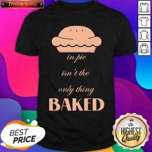 In Pie Isn’t The Only Thing Baked Shirt- Design By Sheenytee.com