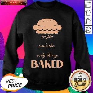 In Pie Isn’t The Only Thing Baked Sweatshirt- Design By Sheenytee.com