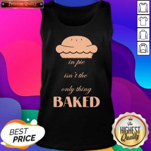 In Pie Isn’t The Only Thing Baked Tank Top- Design By Sheenytee.com