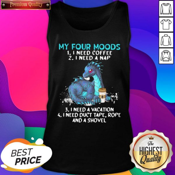 Top Dragon My Four Moods 1 I Need Coffee 2 I Need A Nap 3 I Need A Vacation 4 I Need Duct Tape Rope And A Shovel Tank Top- Design By Romancetees.com