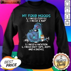 Top Dragon My Four Moods 1 I Need Coffee 2 I Need A Nap 3 I Need A Vacation 4 I Need Duct Tape Rope And A Shovel Sweatshirt- Design By Romancetees.com