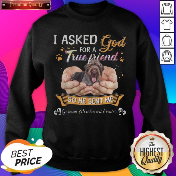 Top I Asked God For A True Friend So He Sent Me German Wirehaired Pointer True Friend Sweatshirt- Design By Sheenytee.com