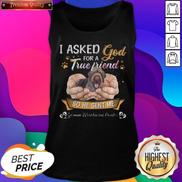Top I Asked God For A True Friend So He Sent Me German Wirehaired Pointer True Friend Tank Top- Design By Sheenytee.com