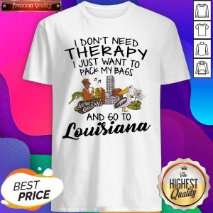 Top I Don’t Need Therapy I Just Want To Pack My Bags And Go To Louisiana Shirt- Design By Sheenytee.com