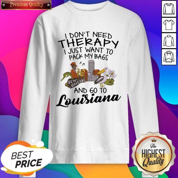 Top I Don’t Need Therapy I Just Want To Pack My Bags And Go To Louisiana Sweatshirt- Design By Sheenytee.com