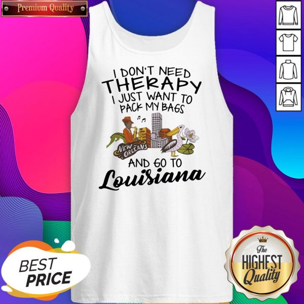 Top I Don’t Need Therapy I Just Want To Pack My Bags And Go To Louisiana Tank Top- Design By Sheenytee.com