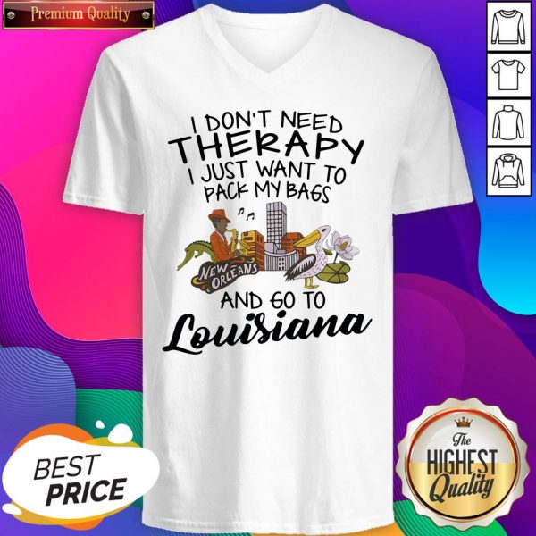 Top I Don’t Need Therapy I Just Want To Pack My Bags And Go To Louisiana V-neck- Design By Sheenytee.com