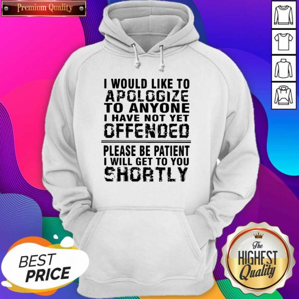 Top I Would Like To Apologize To Anyone I Have Not Yet Offended Please Be Patient I Will Get To You Shortly Hoodie- Design By Sheenytee.com
