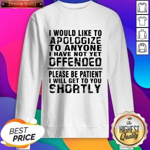 Top I Would Like To Apologize To Anyone I Have Not Yet Offended Please Be Patient I Will Get To You Shortly Sweatshirt- Design By Sheenytee.com