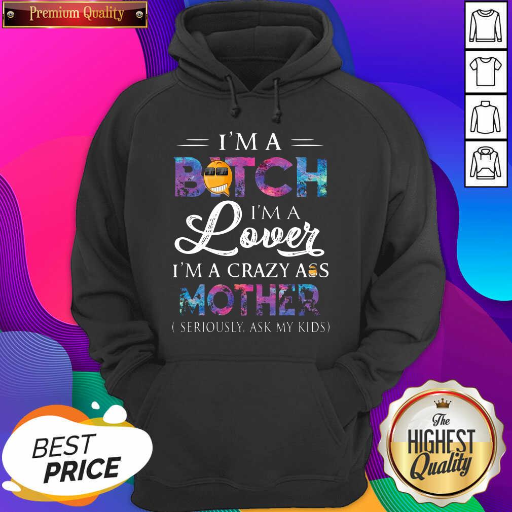 I’m A Bitch I’m A Lover I’m A Crazy Ass Mother Seriously Ask My Kids Hoodie- Design By Sheenytee.com