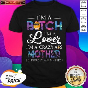 I’m A Bitch I’m A Lover I’m A Crazy Ass Mother Seriously Ask My Kids Shirt- Design By Sheenytee.com