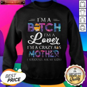 I’m A Bitch I’m A Lover I’m A Crazy Ass Mother Seriously Ask My Kids Sweatshirt- Design By Sheenytee.com