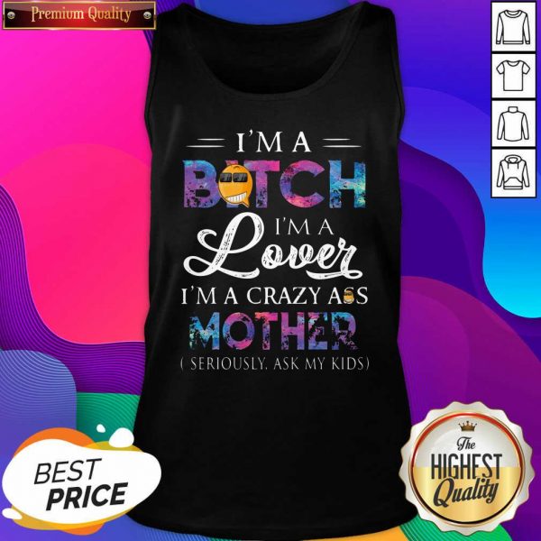 I’m A Bitch I’m A Lover I’m A Crazy Ass Mother Seriously Ask My Kids Tank Top- Design By Sheenytee.com