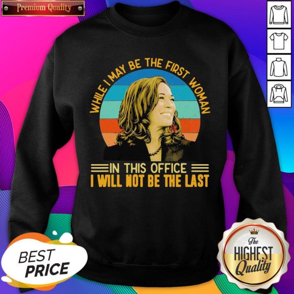 Top Kamala Harris While I May Be The First Woman In This Office I Ill Not Be The Last Vintage Retro Sweatshirt- Design By Sheenytee.com