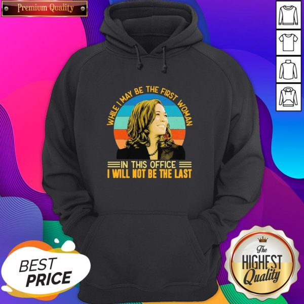 Top Kamala Harris While I May Be The First Woman In This Office I Ill Not Be The Last Vintage Retro Hoodie- Design By Sheenytee.com