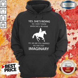Yes She’s Riding No I Don’t Know When She’ll Be Home Yes We Are Still Married No She’s Not Imaginary Hoodie- Design By Sheenytee.com