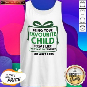 Being Your Favourite Child Seems Like Christmas Gift Enough But Here’s A Mug Tank Top- Design By Sheenytee.com