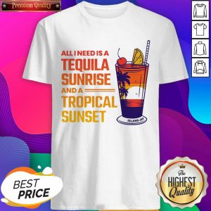 All I Need Is A Tequila Sunrise And A Tropical Sunset Shirt- Design By Sheenytee.com