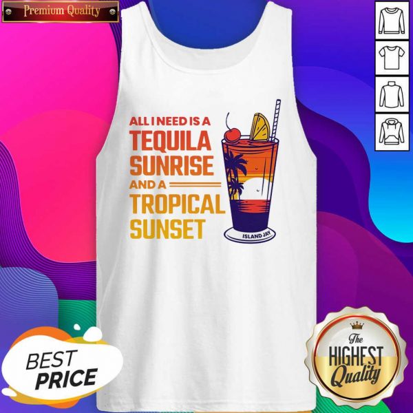 All I Need Is A Tequila Sunrise And A Tropical Sunset Tank Top- Design By Sheenytee.com