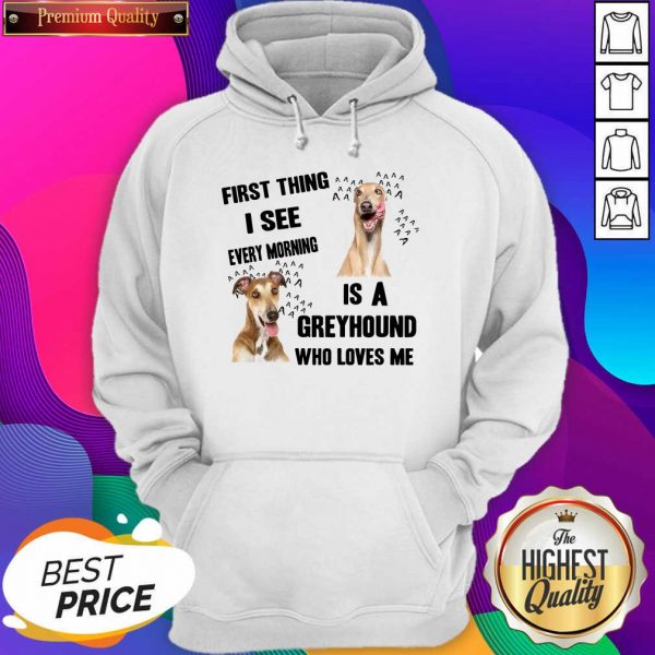 First Thing I See Every Morning Is A Greyhound Who Loves Me Hoodie- Design By Sheenytee.com