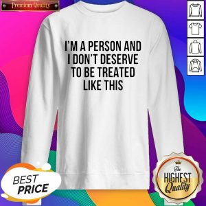 I’m A Person And I Don’t Deserve To Be Treated Like This Sweatshirt- Design By Sheenytee.com