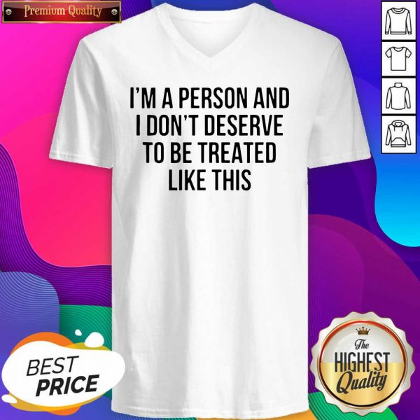 I’m A Person And I Don’t Deserve To Be Treated Like This V-neck- Design By Sheenytee.com