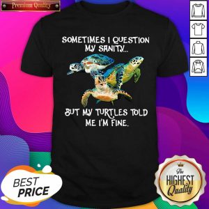 Sometimes I Question My Sanity But My Turtles Told Me I’m Fine Shirt- Design By Sheenytee.com