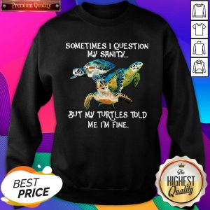 Sometimes I Question My Sanity But My Turtles Told Me I’m Fine Sweatshirt- Design By Sheenytee.com