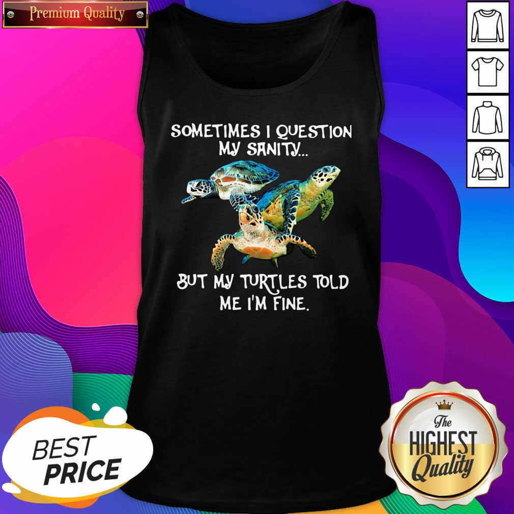 Sometimes I Question My Sanity But My Turtles Told Me I’m Fine Tank Top- Design By Sheenytee.com