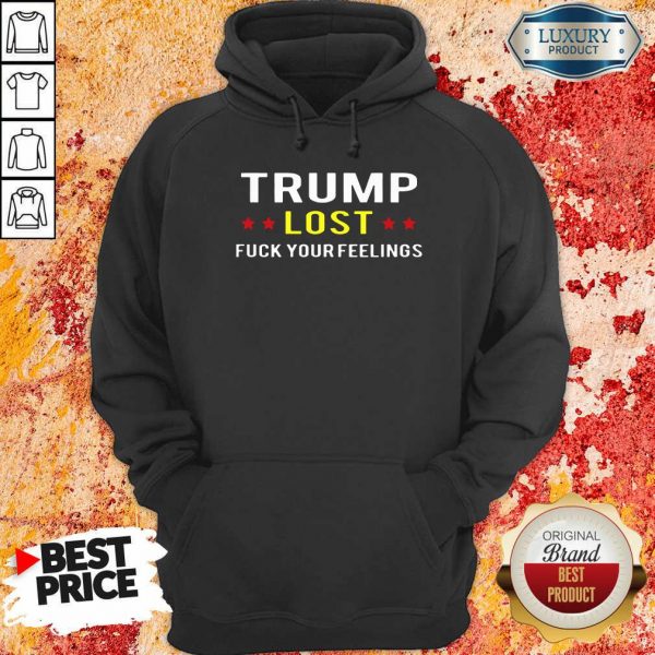 Trump Lost Fuck Your Feelings Hoodie- Design By Sheenytee.com