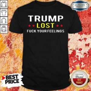 Trump Lost Fuck Your Feelings Shirt- Design By Sheenytee.com