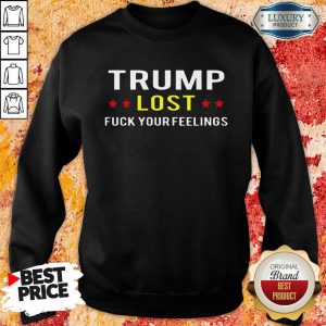 Trump Lost Fuck Your Feelings Sweatshirt- Design By Sheenytee.com
