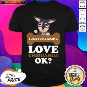 I Just Freaking Love Chihuahua Ok Dog Shirt- Design By Sheenytee.com