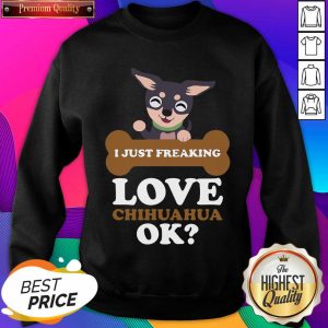 I Just Freaking Love Chihuahua Ok Dog Sweatshirt- Design By Sheenytee.com