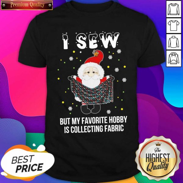 Santa Claus I Sew But My Favorite Hobby Is Collecting Fabric Christmas Shirt- Design By Sheenytee.com