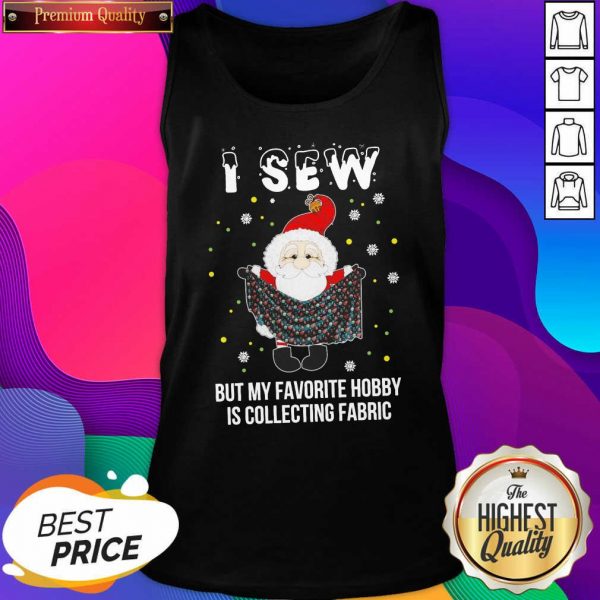 Santa Claus I Sew But My Favorite Hobby Is Collecting Fabric Christmas Tank Top- Design By Sheenytee.com