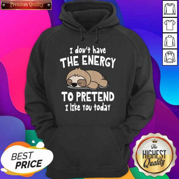 Sloth I Don’t Have The Energy To Pretend I Like You Today Hoodie- Design By Sheenytee.com