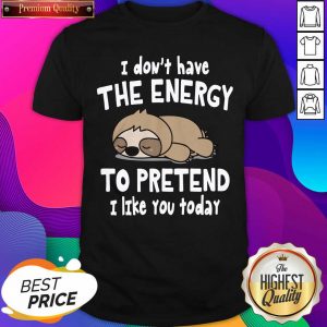 Sloth I Don’t Have The Energy To Pretend I Like You Today Shirt- Design By Sheenytee.com