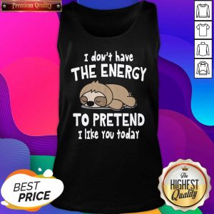 Sloth I Don’t Have The Energy To Pretend I Like You Today Tank Top- Design By Sheenytee.com