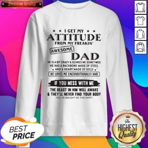 I Get My Attitude From My Freakin’ Awesome Dad If You Mess With Me Sweatshirt- Design By Sheenytee.com