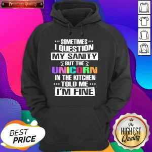 Sometimes I Question My Sanity But The Unicorn In The Kitchen Told Me I’m Fine Hoodie- Design By Sheenytee.com