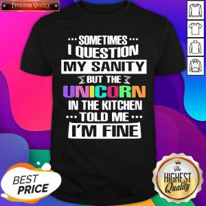 Sometimes I Question My Sanity But The Unicorn In The Kitchen Told Me I’m Fine Shirt- Design By Sheenytee.com