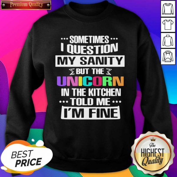 Sometimes I Question My Sanity But The Unicorn In The Kitchen Told Me I’m Fine Sweatshirt- Design By Sheenytee.com