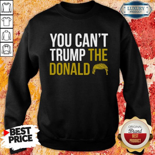 You Can’t Trump The Donald Sweatshirt- Design By Sheenytee.com