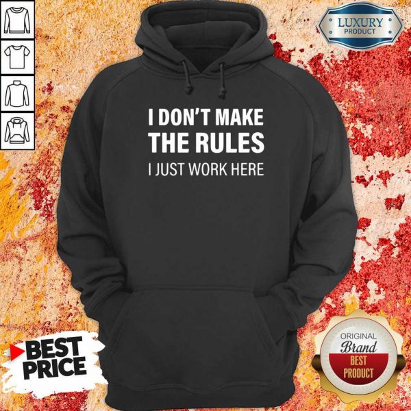 I Don’t Make The Rules I Just Work Here Hoodie- Design By Sheenytee.com