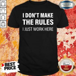 I Don’t Make The Rules I Just Work Here Shirt- Design By Sheenytee.com