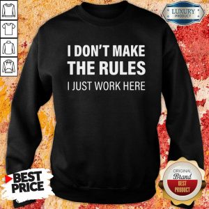 I Don’t Make The Rules I Just Work Here Sweatshirt Design By Sheenytee.com